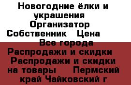Новогодние ёлки и украшения › Организатор ­ Собственник › Цена ­ 300 - Все города Распродажи и скидки » Распродажи и скидки на товары   . Пермский край,Чайковский г.